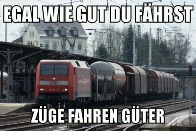 Egal wie gut du fährst, Züge fahren Güter